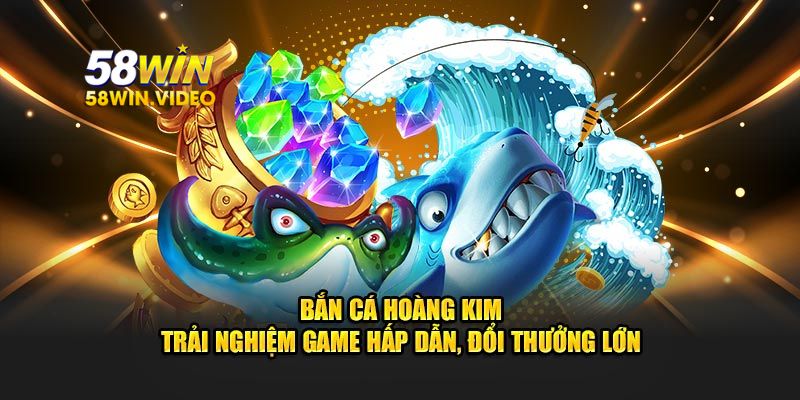 Bắn cá hoàng kim tại 58Win có điều gì thú vị?