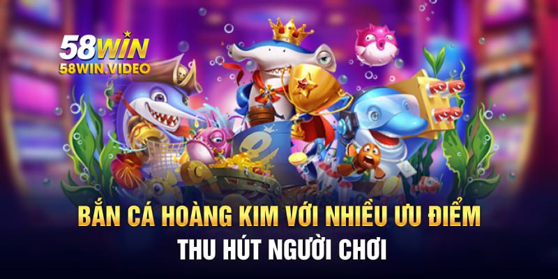 Bắn cá hoàng kim với nhiều ưu điểm thu hút người chơi