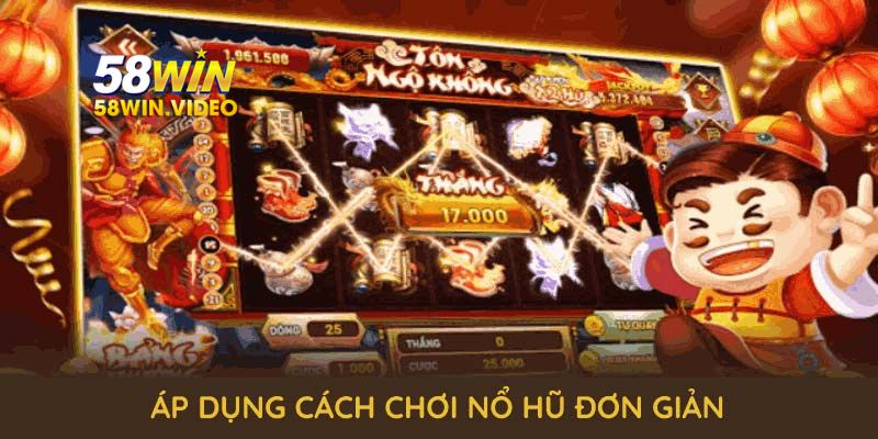 Áp dụng cách chơi nổ hũ đơn giản nhưng hiệu quả từ chuyên gia 58Win