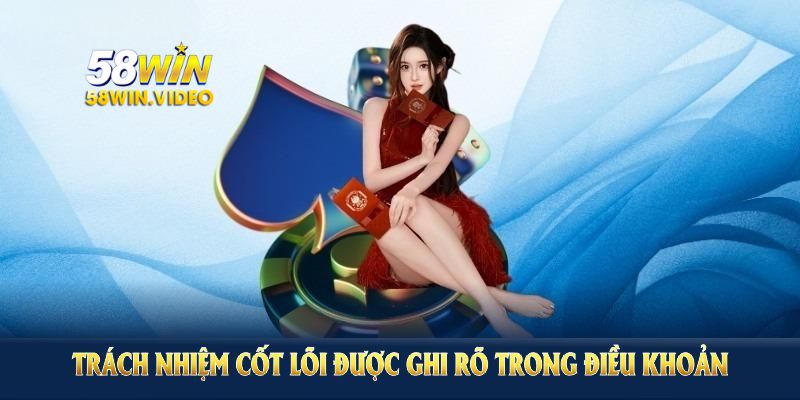 Trách nhiệm cốt lõi được ghi rõ trong điều khoản và điều kiện 58Win