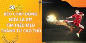 Kèo Chấp Đồng Nửa Là Gì? Mẹo Thắng Lớn Từ Cao Thủ 58Win