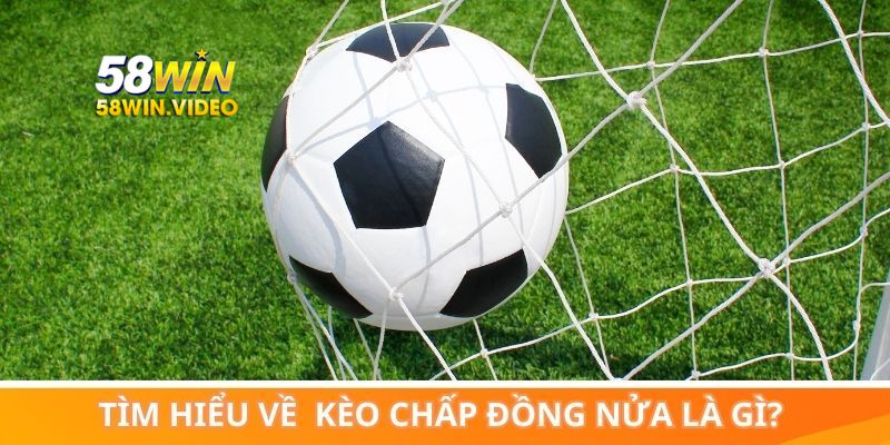 Tìm hiểu về khái niệm kèo chấp đồng nửa là gì?