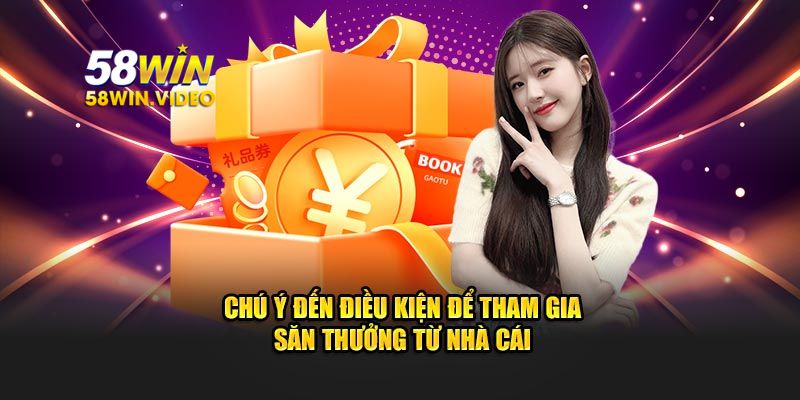 Chú ý đến điều kiện để tham gia khuyến mãi 58win