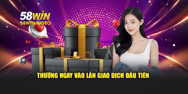 Thưởng ngay vào lần giao dịch đầu tiên