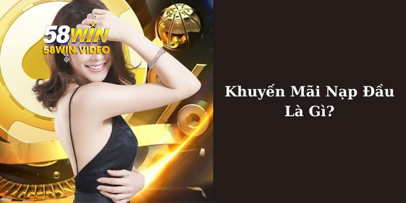 Chương trình khuyến mãi nạp lần đầu thuộc 58Win