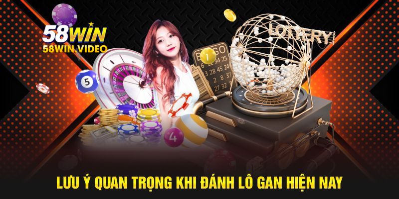 Lưu ý quan trọng khi đánh lô gan hiện nay